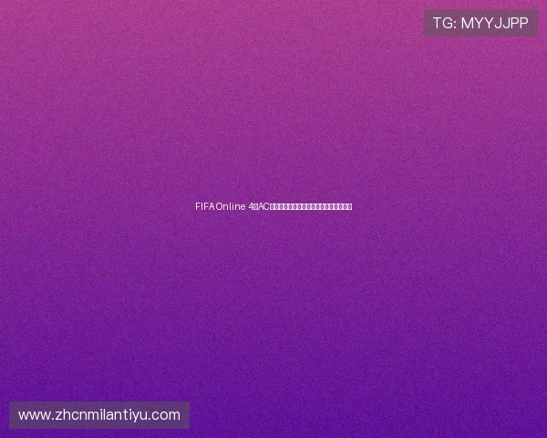 FIFA Online 4中AC米兰球队最新动态与世界杯主题赛事分析 FIFA Online 4中AC米兰球队最新动态与世界杯主题赛事分析